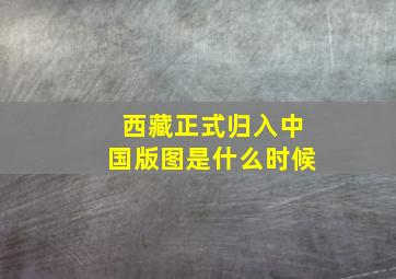 西藏正式归入中国版图是什么时候