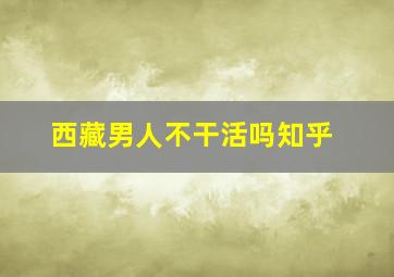 西藏男人不干活吗知乎