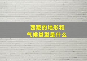 西藏的地形和气候类型是什么