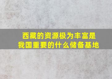 西藏的资源极为丰富是我国重要的什么储备基地