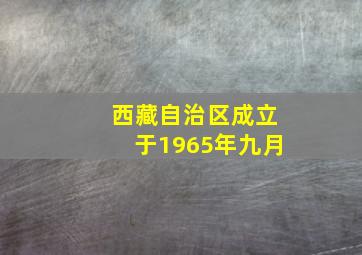 西藏自治区成立于1965年九月