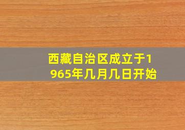 西藏自治区成立于1965年几月几日开始