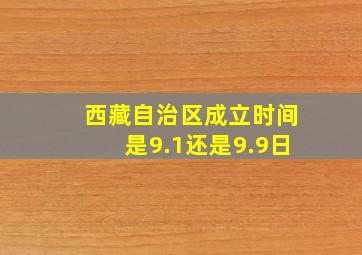 西藏自治区成立时间是9.1还是9.9日