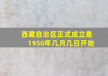 西藏自治区正式成立是1950年几月几日开始