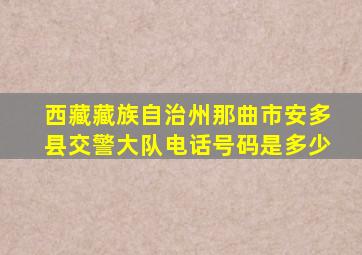 西藏藏族自治州那曲市安多县交警大队电话号码是多少