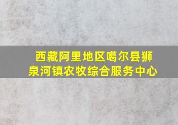 西藏阿里地区噶尔县狮泉河镇农牧综合服务中心