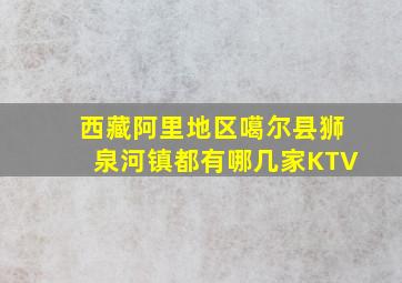 西藏阿里地区噶尔县狮泉河镇都有哪几家KTV