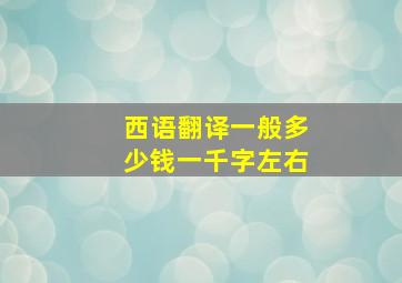 西语翻译一般多少钱一千字左右