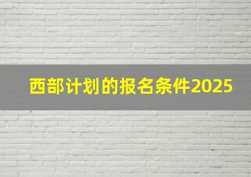 西部计划的报名条件2025