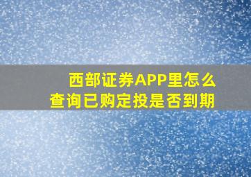 西部证券APP里怎么查询已购定投是否到期