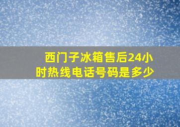 西门子冰箱售后24小时热线电话号码是多少