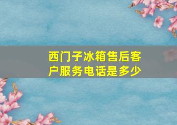 西门子冰箱售后客户服务电话是多少