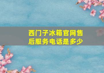 西门子冰箱官网售后服务电话是多少