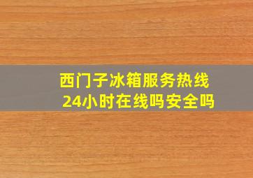 西门子冰箱服务热线24小时在线吗安全吗