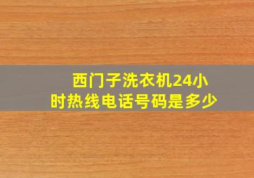 西门子洗衣机24小时热线电话号码是多少