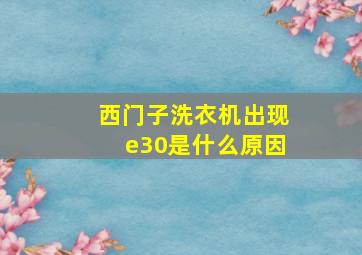 西门子洗衣机出现e30是什么原因