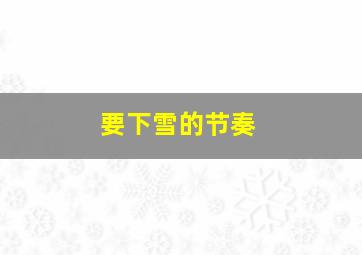 要下雪的节奏