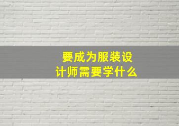 要成为服装设计师需要学什么