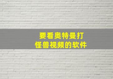 要看奥特曼打怪兽视频的软件