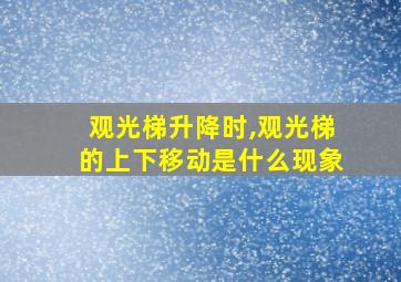 观光梯升降时,观光梯的上下移动是什么现象