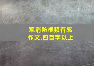 观消防视频有感作文,四百字以上