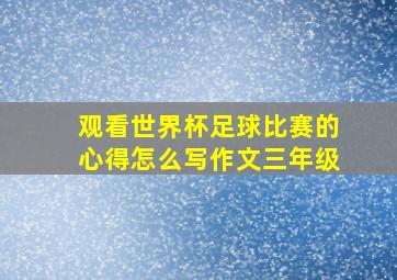 观看世界杯足球比赛的心得怎么写作文三年级