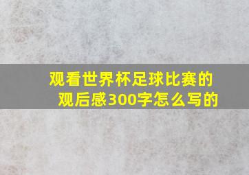 观看世界杯足球比赛的观后感300字怎么写的