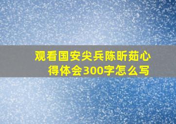 观看国安尖兵陈昕茹心得体会300字怎么写