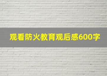 观看防火教育观后感600字