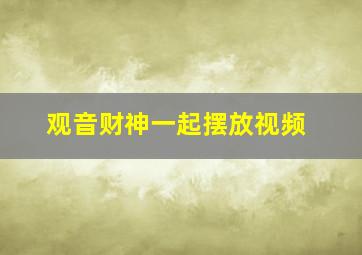 观音财神一起摆放视频