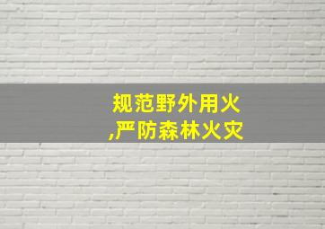 规范野外用火,严防森林火灾