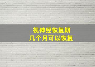 视神经恢复期几个月可以恢复