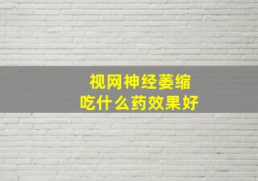 视网神经萎缩吃什么药效果好