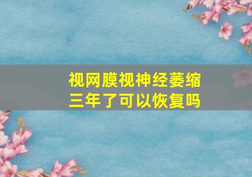 视网膜视神经萎缩三年了可以恢复吗