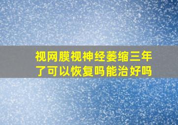 视网膜视神经萎缩三年了可以恢复吗能治好吗