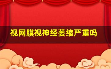 视网膜视神经萎缩严重吗