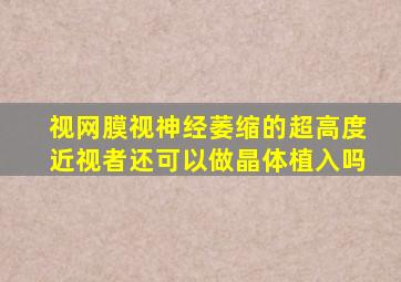 视网膜视神经萎缩的超高度近视者还可以做晶体植入吗