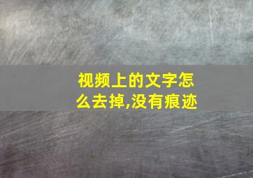 视频上的文字怎么去掉,没有痕迹