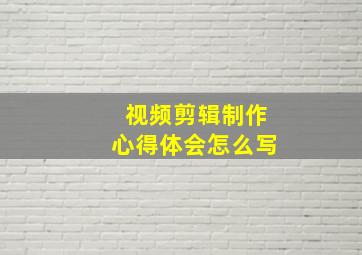 视频剪辑制作心得体会怎么写