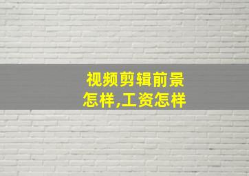 视频剪辑前景怎样,工资怎样