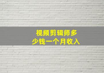 视频剪辑师多少钱一个月收入