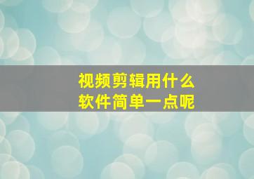 视频剪辑用什么软件简单一点呢