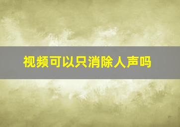 视频可以只消除人声吗