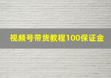 视频号带货教程100保证金