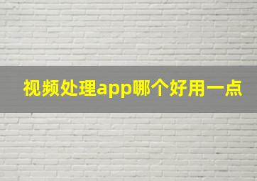 视频处理app哪个好用一点