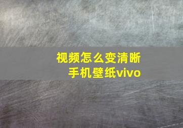 视频怎么变清晰手机壁纸vivo