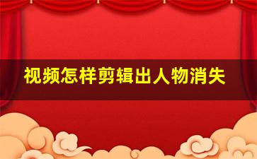 视频怎样剪辑出人物消失