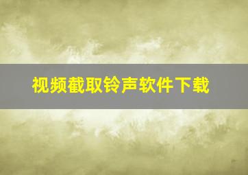 视频截取铃声软件下载