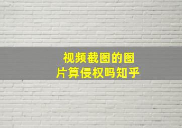 视频截图的图片算侵权吗知乎