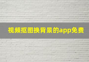 视频抠图换背景的app免费